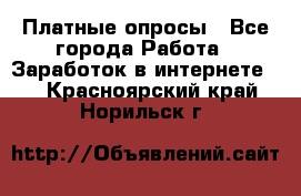 Платные опросы - Все города Работа » Заработок в интернете   . Красноярский край,Норильск г.